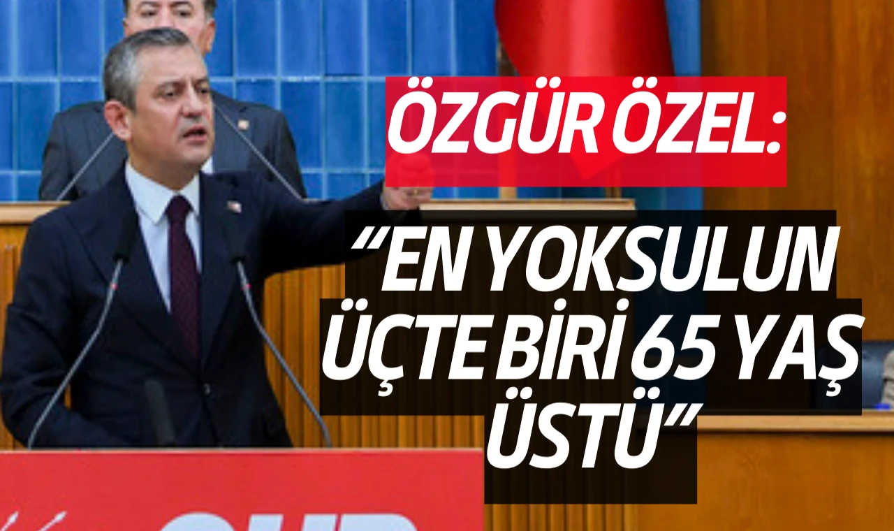 Özgür Özel:En yoksulun üçte biri 65 yaş üstü