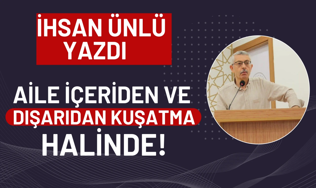 İhsan Ünlü yazdı: Aile içerden ve dışardan kuşatma halinde